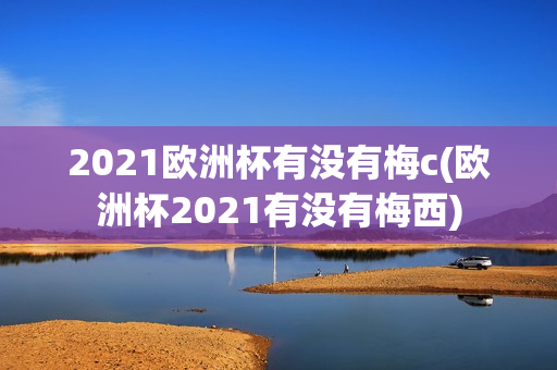 2021欧洲杯有没有梅c(欧洲杯2021有没有梅西)