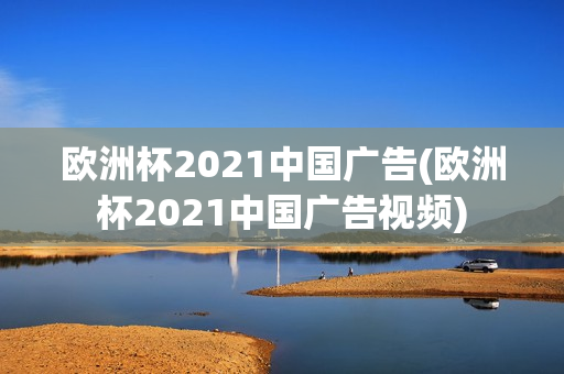 欧洲杯2021中国广告(欧洲杯2021中国广告视频)