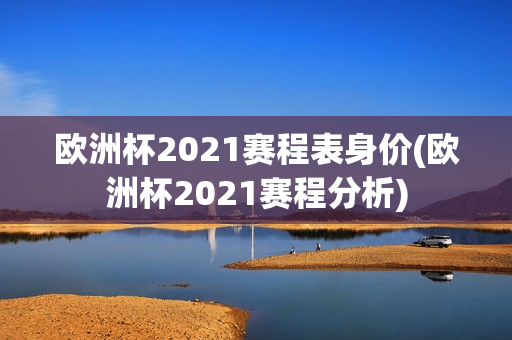 欧洲杯2021赛程表身价(欧洲杯2021赛程分析)