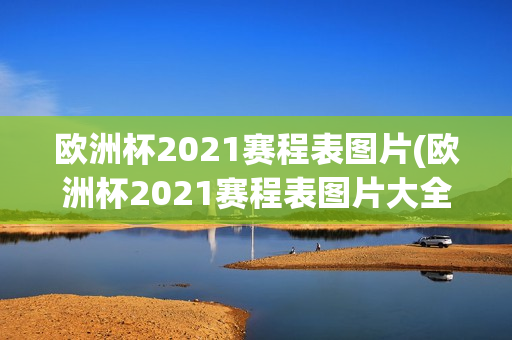 欧洲杯2021赛程表图片(欧洲杯2021赛程表图片大全)